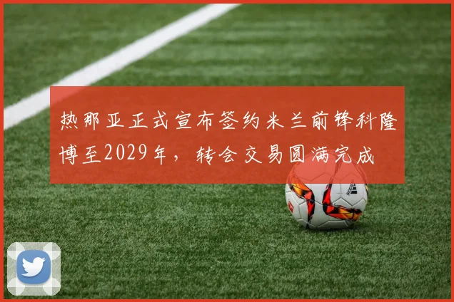 热那亚正式宣布签约米兰前锋科隆博至2029年，转会交易圆满完成