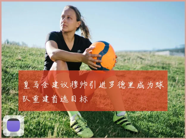 皇马会建议穆帅引进罗德里成为球队重建首选目标