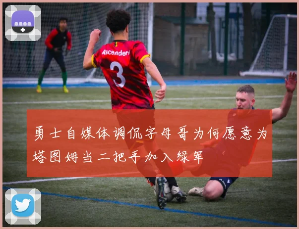 勇士自媒体调侃字母哥为何愿意为塔图姆当二把手加入绿军