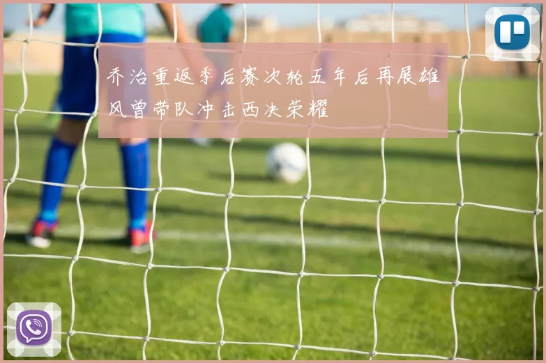 乔治重返季后赛次轮五年后再展雄风曾带队冲击西决荣耀